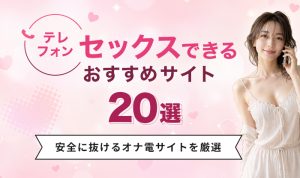 テレフォンセックスできるおすすめサービス20選！無料体験あり・安全な優良サイト比較