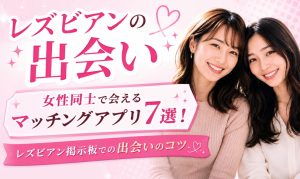 【レズビアン出会い】女性同士で会えるマッチングアプリ7選！レズビアン掲示板での出会いのコツ